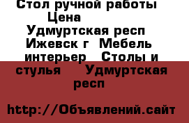 Стол ручной работы › Цена ­ 25 000 - Удмуртская респ., Ижевск г. Мебель, интерьер » Столы и стулья   . Удмуртская респ.